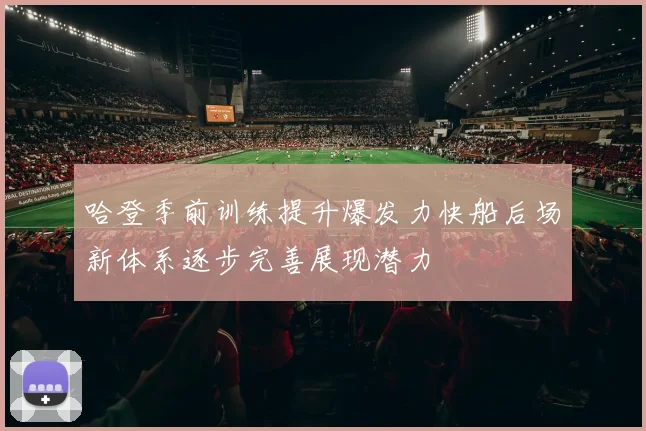 哈登季前训练提升爆发力快船后场新体系逐步完善展现潜力