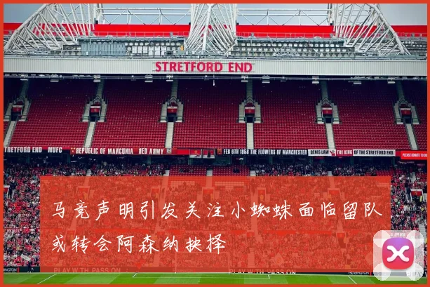 马竞声明引发关注小蜘蛛面临留队或转会阿森纳抉择