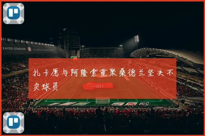 扎卡愿与阿隆索重聚桑德兰坚决不卖球员