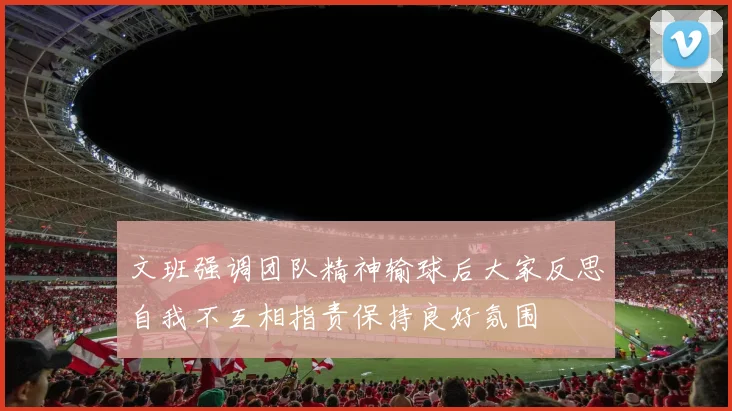文班强调团队精神输球后大家反思自我不互相指责保持良好氛围