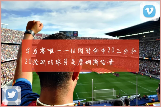 季后赛唯一一位同时命中20三分和20抢断的球员是詹姆斯哈登