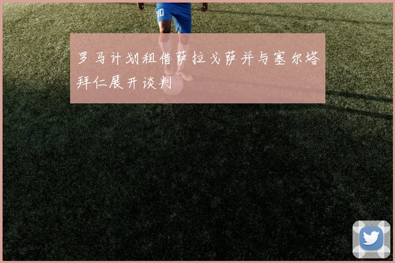 罗马计划租借萨拉戈萨并与塞尔塔拜仁展开谈判