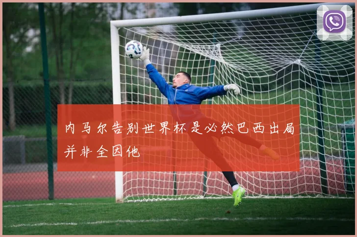 内马尔告别世界杯是必然巴西出局并非全因他