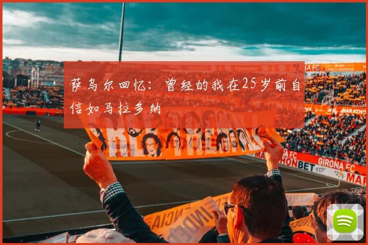 萨乌尔回忆：曾经的我在25岁前自信如马拉多纳