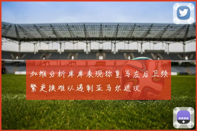 加维分析库库表现称皇马左后卫频繁更换难以遏制亚马尔进攻