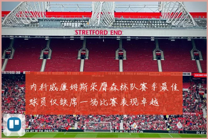 内科威廉姆斯荣膺森林队赛季最佳球员仅缺席一场比赛表现卓越
