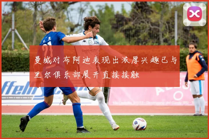 曼城对布阿迪表现出浓厚兴趣已与里尔俱乐部展开直接接触