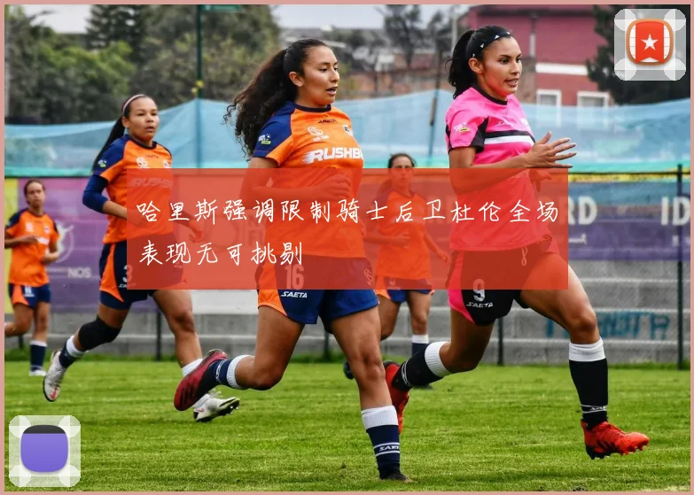 哈里斯强调限制骑士后卫杜伦全场表现无可挑剔