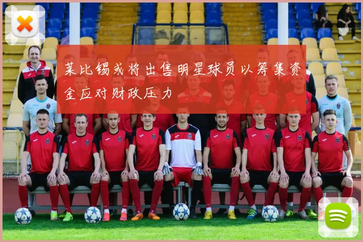 莱比锡或将出售明星球员以筹集资金应对财政压力