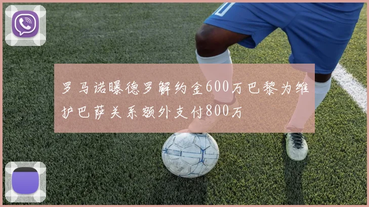 罗马诺曝德罗解约金600万巴黎为维护巴萨关系额外支付800万