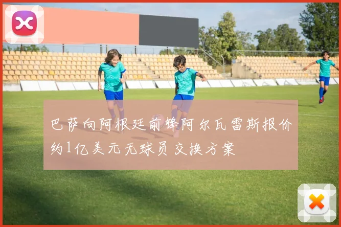 巴萨向阿根廷前锋阿尔瓦雷斯报价约1亿美元无球员交换方案